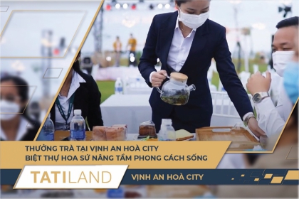 THƯỞNG TRÀ TẠI VỊNH AN HOÀ CITY - BIỆT THỰ HOA SỨ NÂNG TẦM PHONG CÁCH SỐNG